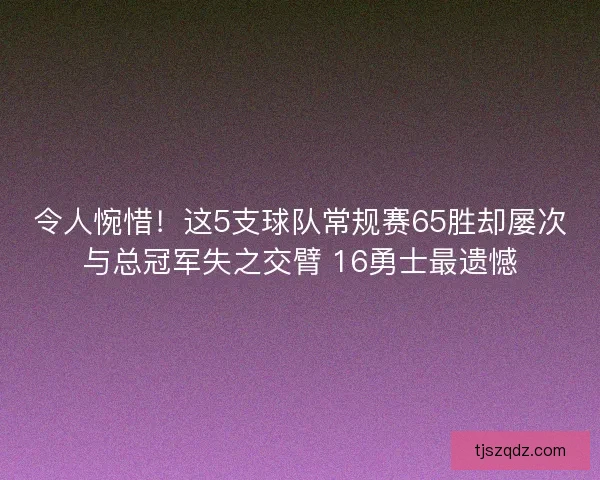 令人惋惜!这5支球队常规赛65胜却屡次与总冠军失之交臂 16勇士最遗憾 令人惋惜!这5支球队常规赛65胜却屡次与总冠军失之交臂 16勇士最遗憾