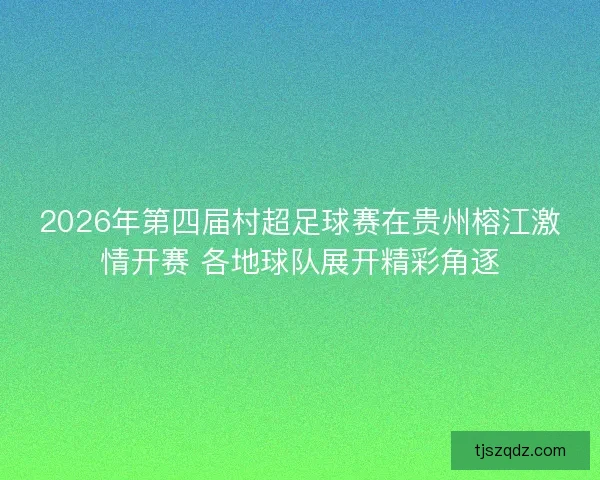 2026年第四届村超足球赛在贵州榕江激情开赛 各地球队展开精彩角逐 2026年第四届村超足球赛在贵州榕江激情开赛 各地球队展开精彩角逐