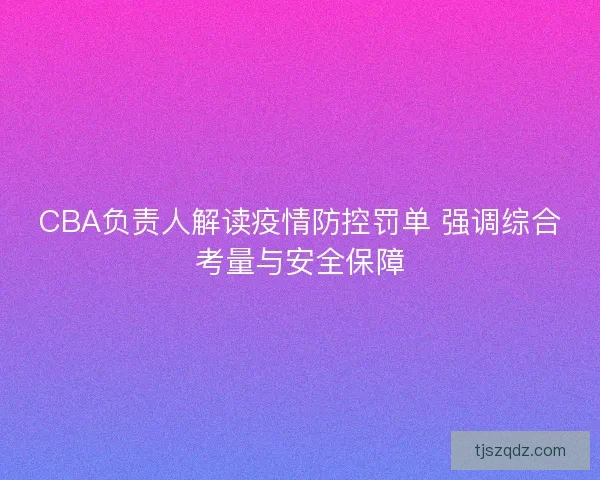 CBA负责人解读疫情防控罚单 强调综合考量与安全保障