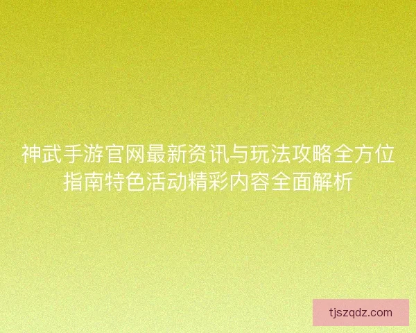 神武手游官网最新资讯与玩法攻略全方位指南特色活动精彩内容全面解析