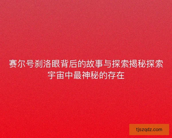 赛尔号刹洛眼背后的故事与探索揭秘探索宇宙中最神秘的存在