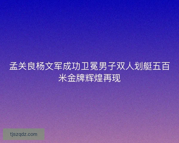 孟关良杨文军成功卫冕男子双人划艇五百米金牌辉煌再现