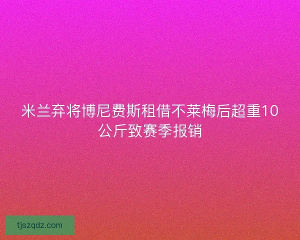 米兰弃将博尼费斯租借不莱梅后超重10公斤致赛季报销