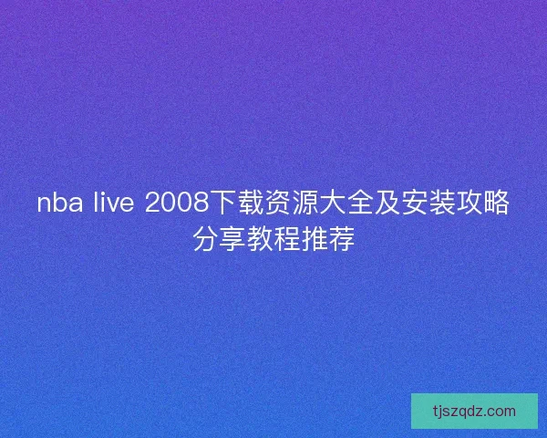 nba live 2008下载资源大全及安装攻略分享教程推荐